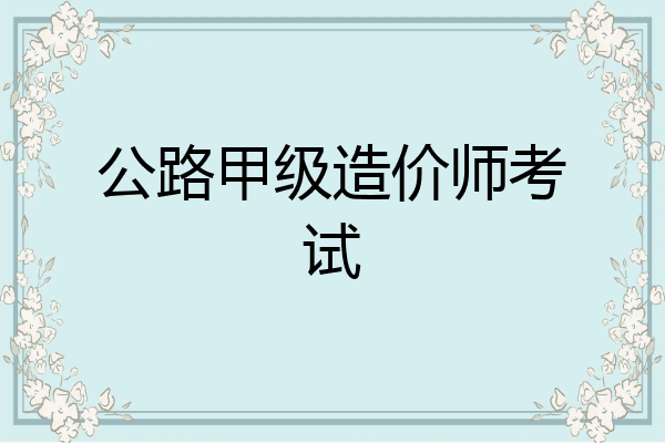 公路甲级造价师考试