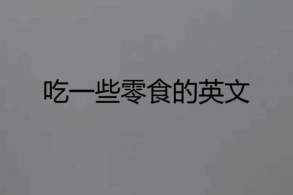 吃一些零食的英文