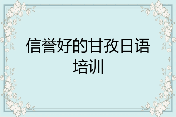 信誉好的甘孜日语培训