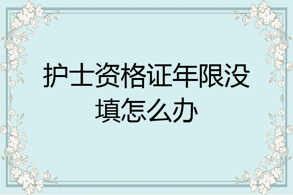 护士资格证年限没填怎么办