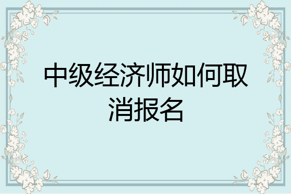 中级经济师如何取消报名