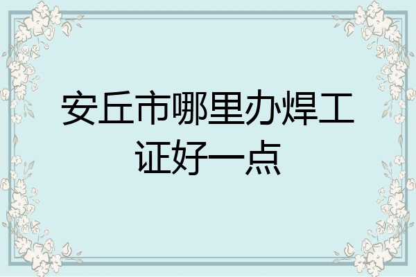 安丘市哪里办焊工证好一点