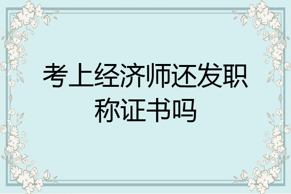 考上经济师还发职称证书吗