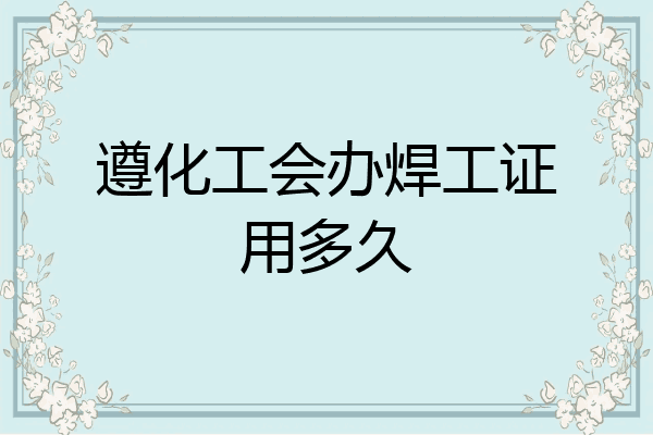 遵化工会办焊工证用多久