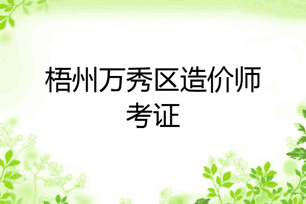 梧州万秀区造价师考证