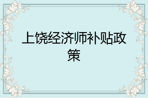 上饶经济师补贴政策