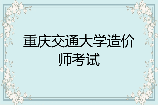 重庆交通大学造价师考试