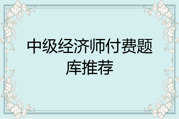 中级经济师付费题库推荐