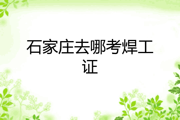 石家庄去哪考焊工证
