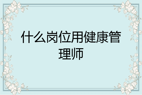 什么岗位用健康管理师