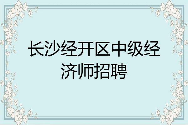 长沙经开区中级经济师招聘