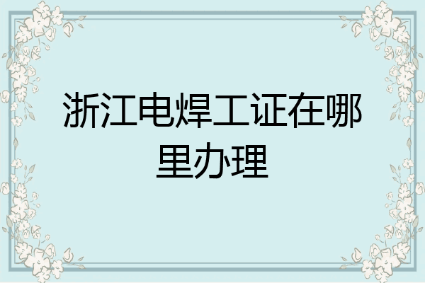 浙江电焊工证在哪里办理