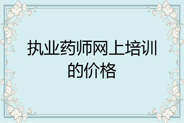 执业药师网上培训的价格