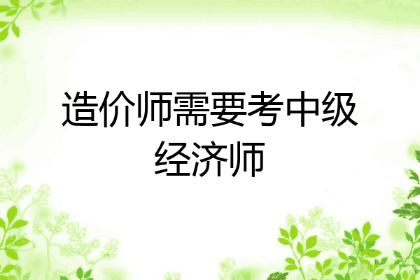 造价师需要考中级经济师