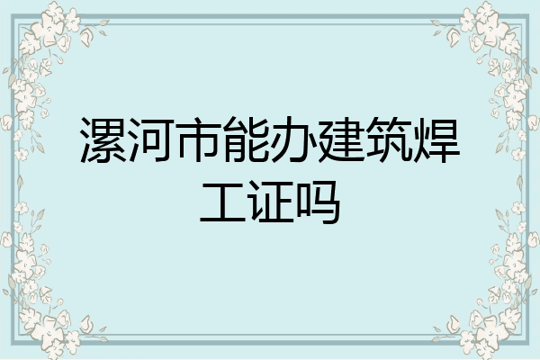 漯河市能办建筑焊工证吗