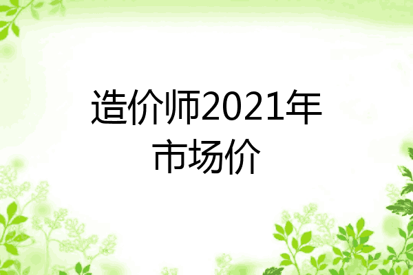 造价师2021年市场价
