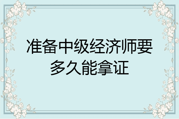 准备中级经济师要多久能拿证