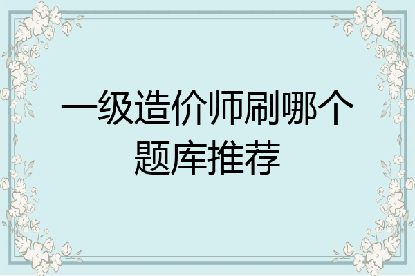 一级造价师刷哪个题库推荐