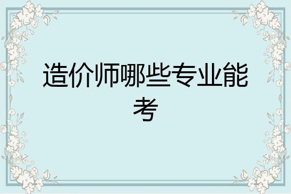 造价师哪些专业能考