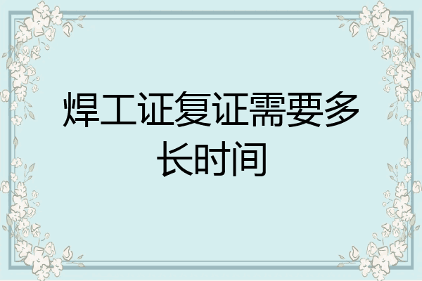 焊工证复证需要多长时间