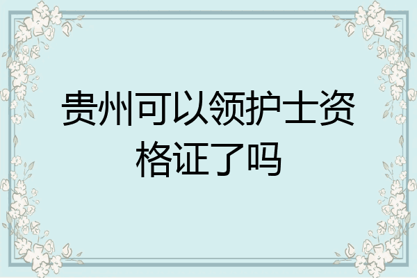 贵州可以领护士资格证了吗
