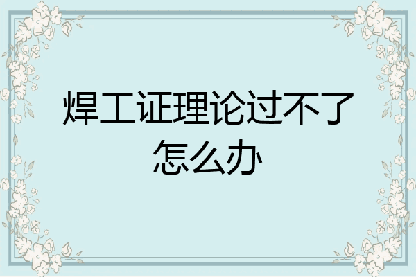 焊工证理论过不了怎么办