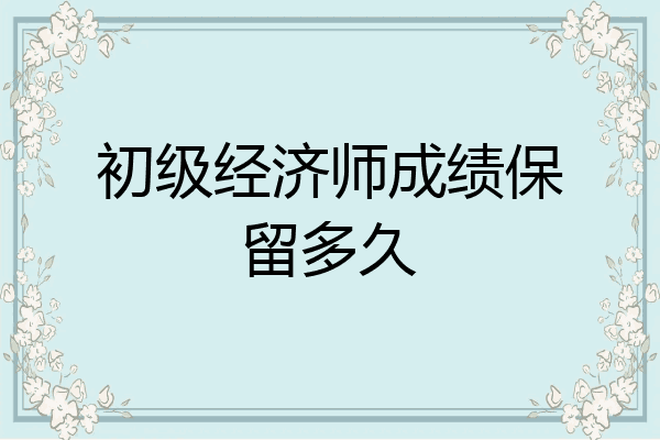 初级经济师成绩保留多久