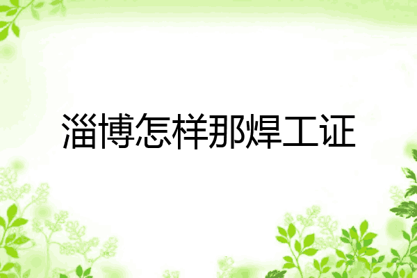 淄博怎样那焊工证