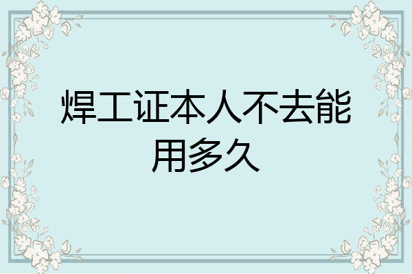 焊工证本人不去能用多久