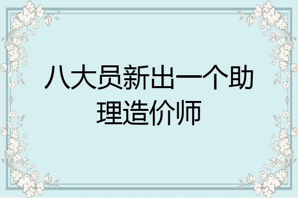 八大员新出一个助理造价师
