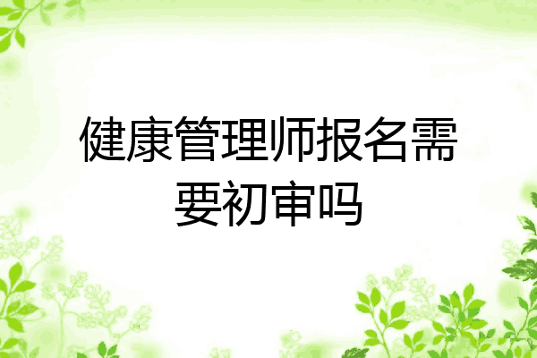 健康管理师报名需要初审吗