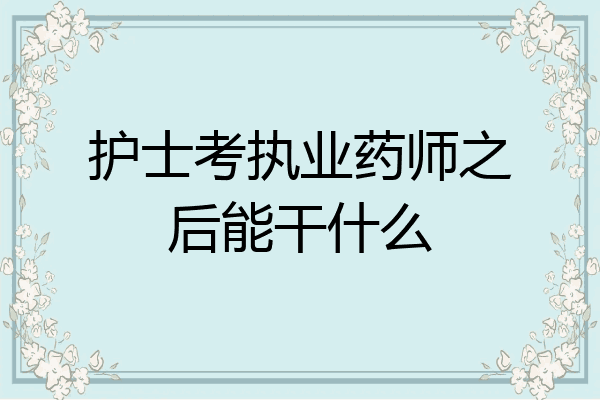 护士考执业药师之后能干什么