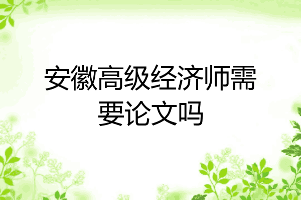 安徽高级经济师需要论文吗