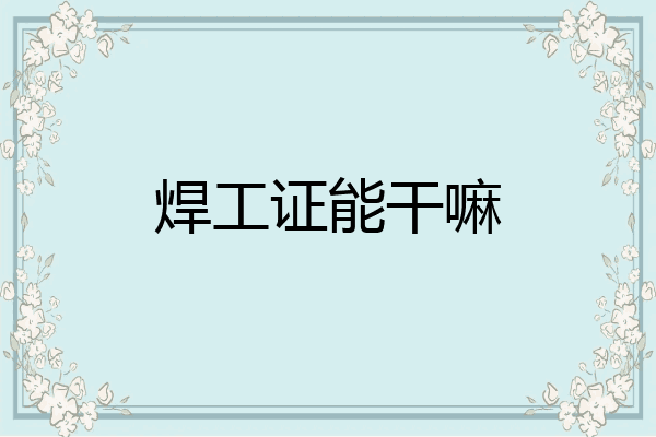 焊工证能干嘛