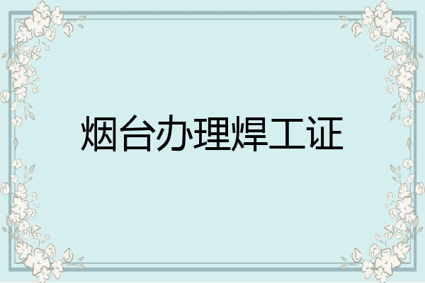 烟台办理焊工证