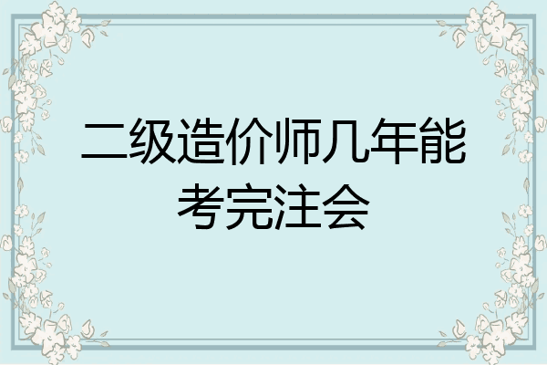 二级造价师几年能考完注会