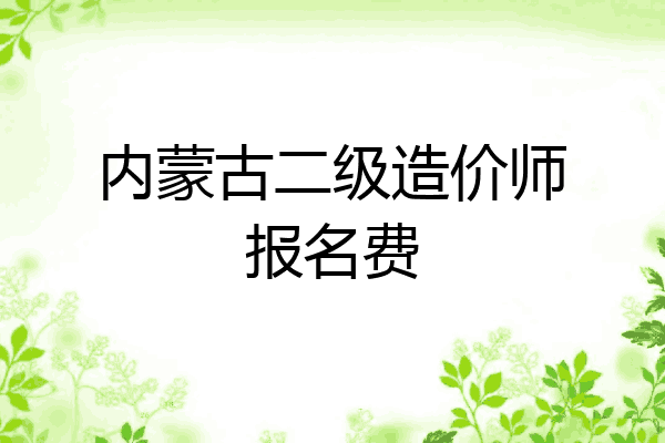 内蒙古二级造价师报名费