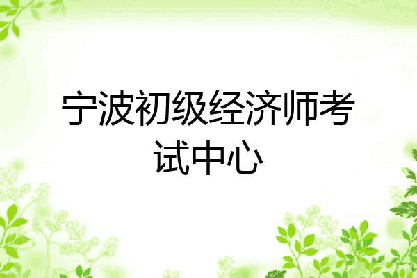 宁波初级经济师考试中心