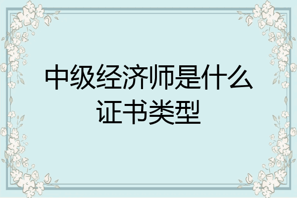 中级经济师是什么证书类型
