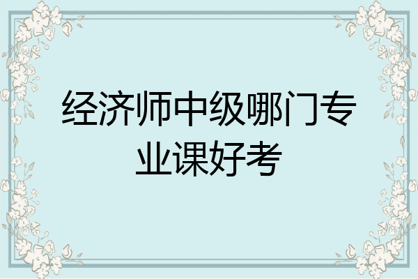 经济师中级哪门专业课好考