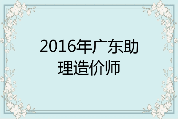 2016年广东助理造价师