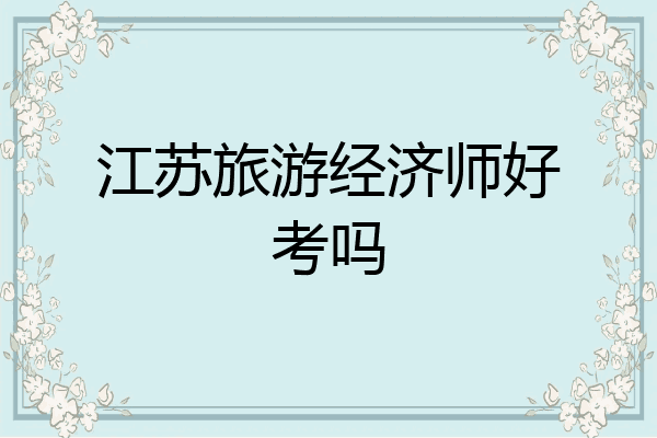 江苏旅游经济师好考吗