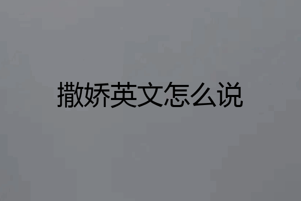 撒娇英文怎么说