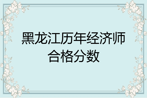 黑龙江历年经济师合格分数