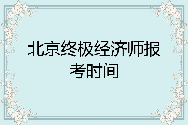 北京终极经济师报考时间