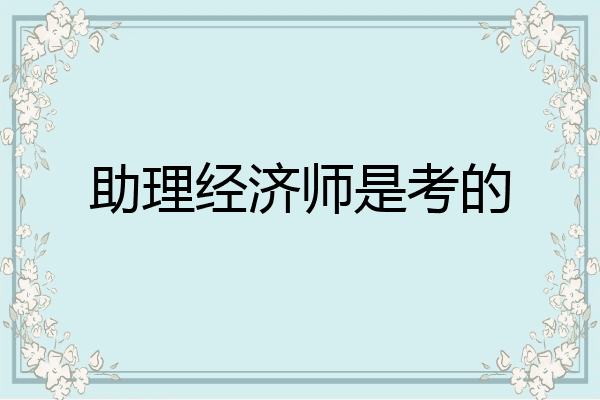 助理经济师是考的