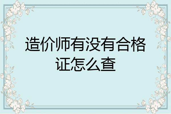造价师有没有合格证怎么查