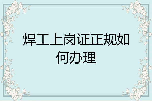 焊工上岗证正规如何办理