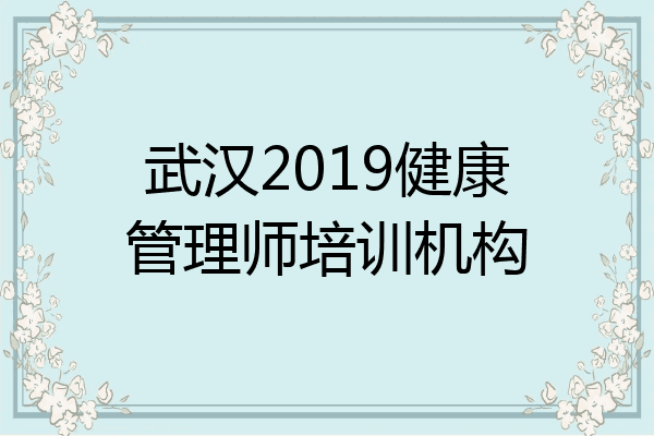 武汉2019健康管理师培训机构