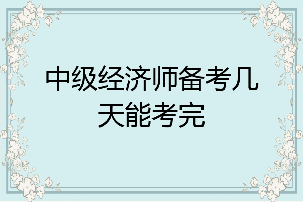 中级经济师备考几天能考完